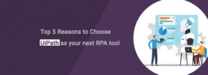 Top 5 Reasons to Choose UiPath as your next RPA tool